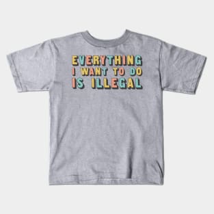 Everything I Want To Do Is Illegal Kids T-Shirt